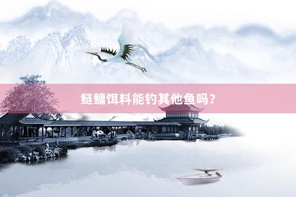 鲢鳙饵料能钓其他鱼吗？